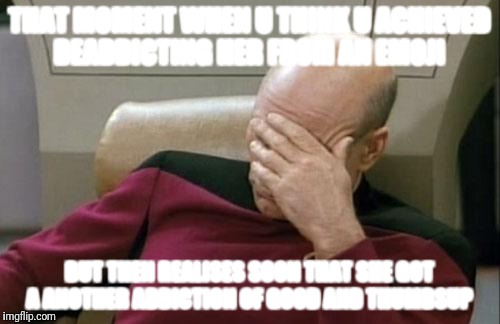 Captain Picard Facepalm Meme | THAT MOMENT WHEN U THINK U ACHIEVED DEADDICTING HER FROM AN EMOJI; BUT THEN REALISES SOON THAT SHE GOT A ANOTHER ADDICTION OF GOOD AND THUMBSUP | image tagged in memes,captain picard facepalm | made w/ Imgflip meme maker