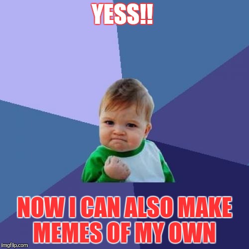 Success Kid | YESS!! NOW I CAN ALSO MAKE MEMES OF MY OWN | image tagged in memes,success kid | made w/ Imgflip meme maker