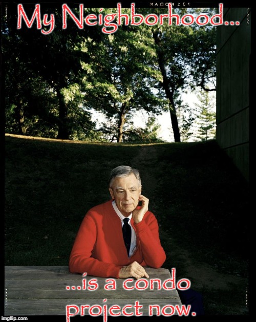 Sad Mr Rogers is sad | My Neighborhood... ...is a condo project now. | image tagged in sad mr rogers,memes,funny memes,sad | made w/ Imgflip meme maker