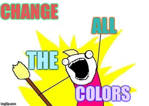 X All The Y Meme | CHANGE; ALL; THE; COLORS | image tagged in memes,x all the y | made w/ Imgflip meme maker