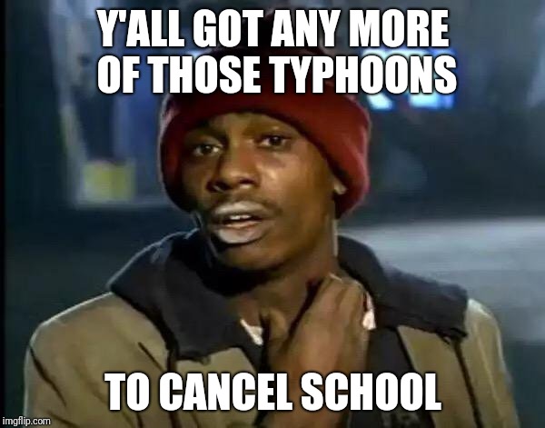 Admit it, you've always wanted a day off from a storm | Y'ALL GOT ANY MORE OF THOSE TYPHOONS; TO CANCEL SCHOOL | image tagged in memes,y'all got any more of that | made w/ Imgflip meme maker