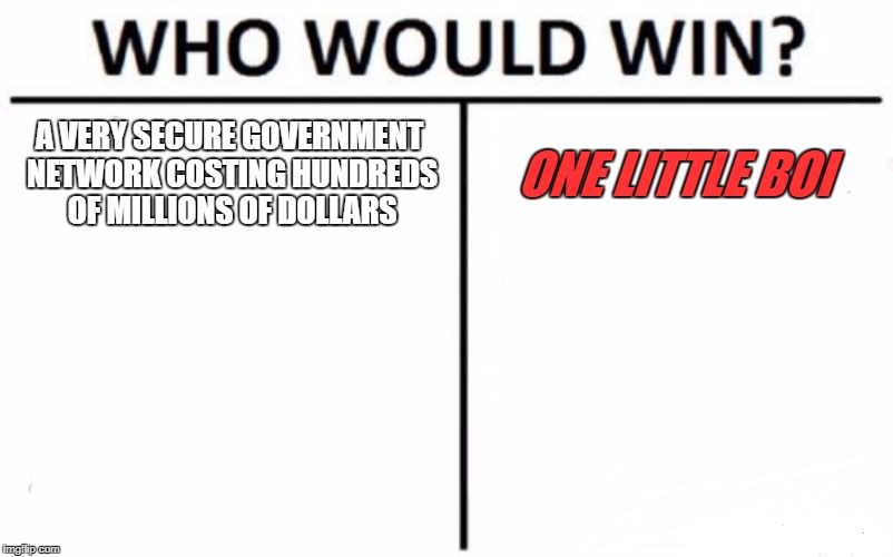 Who Would Win? Meme | A VERY SECURE GOVERNMENT NETWORK COSTING HUNDREDS OF MILLIONS OF DOLLARS; ONE LITTLE BOI | image tagged in memes,who would win | made w/ Imgflip meme maker