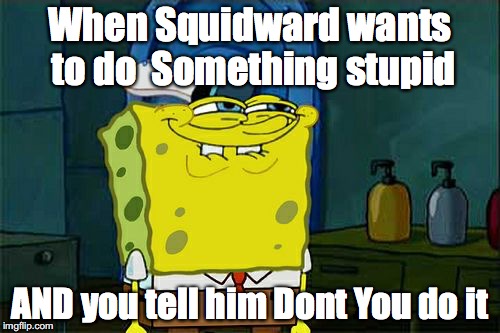 Don't You Squidward Meme | When Squidward wants to do 
Something stupid; AND you tell him Dont You do it | image tagged in memes,dont you squidward | made w/ Imgflip meme maker