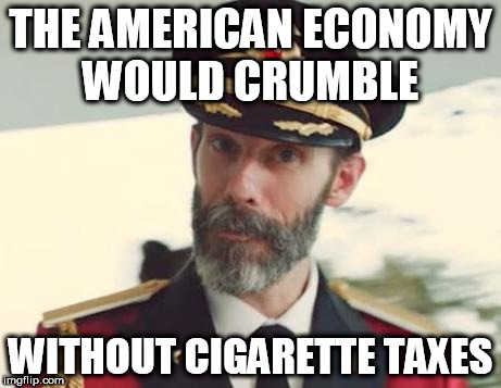 Captain Obvious | THE AMERICAN ECONOMY WOULD CRUMBLE; WITHOUT CIGARETTE TAXES | image tagged in captain obvious | made w/ Imgflip meme maker