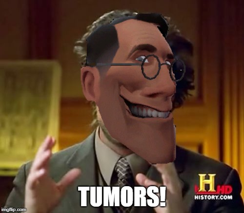 Tumors | TUMORS! | image tagged in tf2 medic meme | made w/ Imgflip meme maker