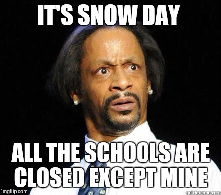 Katt Williams WTF Meme | IT'S SNOW DAY; ALL THE SCHOOLS ARE CLOSED EXCEPT MINE | image tagged in katt williams wtf meme | made w/ Imgflip meme maker