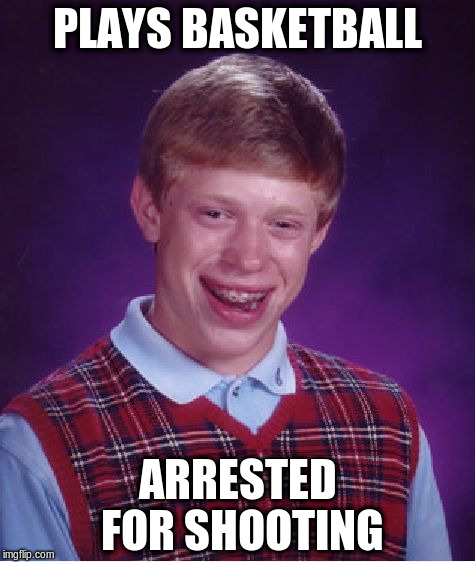Bad Luck Brian | PLAYS BASKETBALL; ARRESTED FOR SHOOTING | image tagged in memes,bad luck brian | made w/ Imgflip meme maker