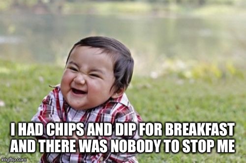 Evil Toddler Meme | I HAD CHIPS AND DIP FOR BREAKFAST AND THERE WAS NOBODY TO STOP ME | image tagged in memes,evil toddler | made w/ Imgflip meme maker