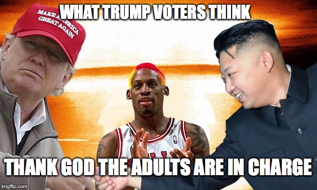 Mueller Needs to Cancel this Reality TV Show | WHAT TRUMP VOTERS THINK; THANK GOD THE ADULTS ARE IN CHARGE | image tagged in trump,kim jong un,dennis rodman,mueller | made w/ Imgflip meme maker
