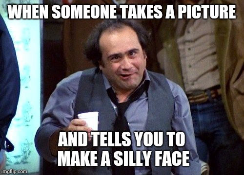 Danny Devito | WHEN SOMEONE TAKES A PICTURE; AND TELLS YOU TO MAKE A SILLY FACE | image tagged in danny devito | made w/ Imgflip meme maker