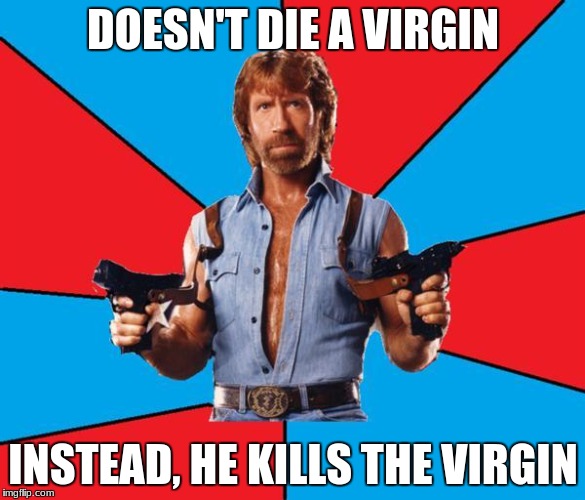 Chuck Norris With Guns Meme | DOESN'T DIE A VIRGIN; INSTEAD, HE KILLS THE VIRGIN | image tagged in memes,chuck norris with guns,chuck norris | made w/ Imgflip meme maker