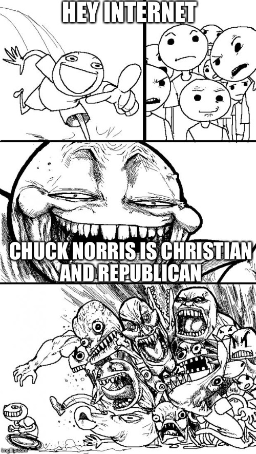 Hey Internet | HEY INTERNET; CHUCK NORRIS IS CHRISTIAN AND REPUBLICAN | image tagged in memes,hey internet | made w/ Imgflip meme maker