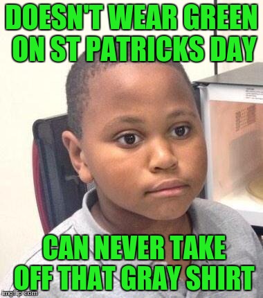 Minor Mistake Marvin Meme | DOESN'T WEAR GREEN ON ST PATRICKS DAY; CAN NEVER TAKE OFF THAT GRAY SHIRT | image tagged in memes,minor mistake marvin | made w/ Imgflip meme maker