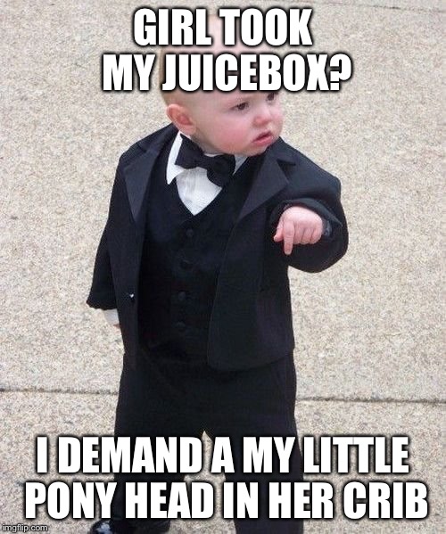 Baby Godfather |  GIRL TOOK MY JUICEBOX? I DEMAND A MY LITTLE PONY HEAD IN HER CRIB | image tagged in memes,baby godfather | made w/ Imgflip meme maker