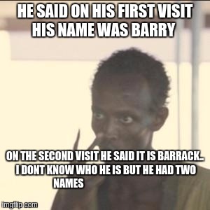 Look At Me Meme | HE SAID ON HIS FIRST VISIT HIS NAME WAS BARRY; ON THE SECOND VISIT HE SAID IT IS BARRACK.. I DONT KNOW WHO HE IS BUT HE HAD TWO NAMES | image tagged in memes,look at me,potus | made w/ Imgflip meme maker