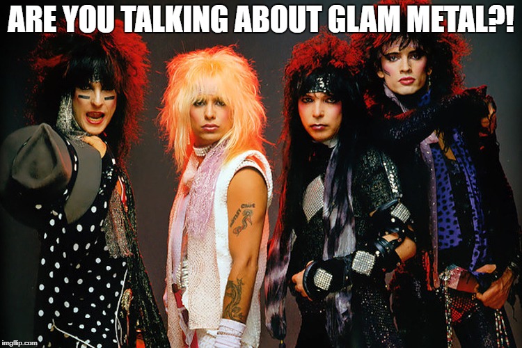 Motley Crue | ARE YOU TALKING ABOUT GLAM METAL?! | image tagged in memes,doctordoomsday180,motley crue,glam metal,heavy metal,80s metal | made w/ Imgflip meme maker