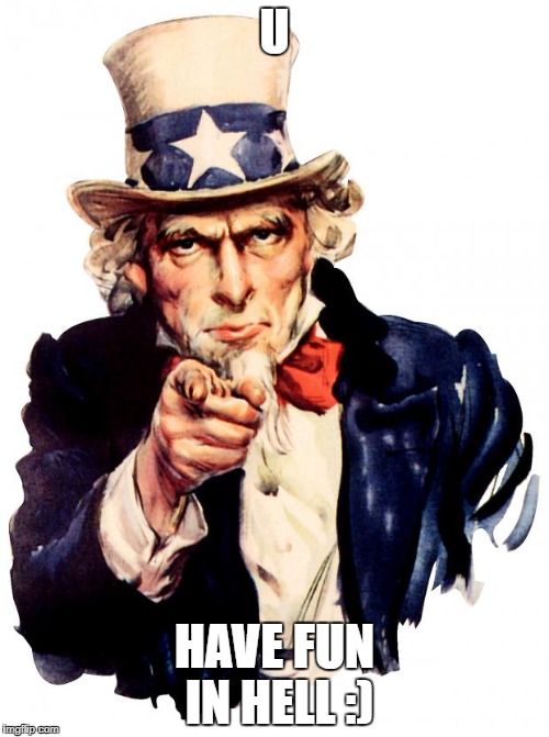 Uncle Sam Meme | U; HAVE FUN IN HELL :) | image tagged in memes,uncle sam | made w/ Imgflip meme maker
