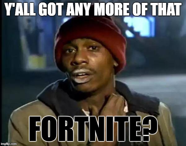 Y'all Got Any More Of That | Y'ALL GOT ANY MORE OF THAT; FORTNITE? | image tagged in memes,y'all got any more of that | made w/ Imgflip meme maker