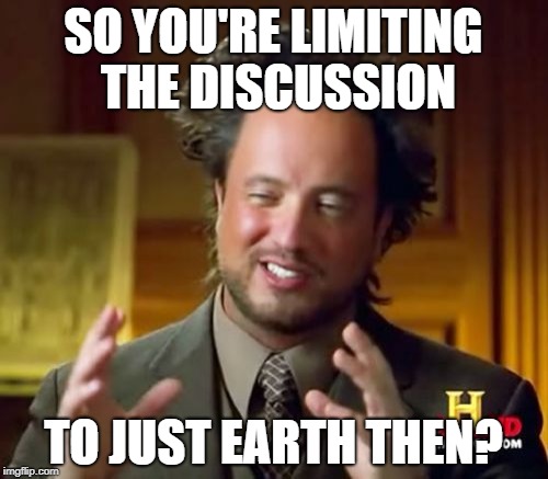 Ancient Aliens Meme | SO YOU'RE LIMITING THE DISCUSSION TO JUST EARTH THEN? | image tagged in memes,ancient aliens | made w/ Imgflip meme maker