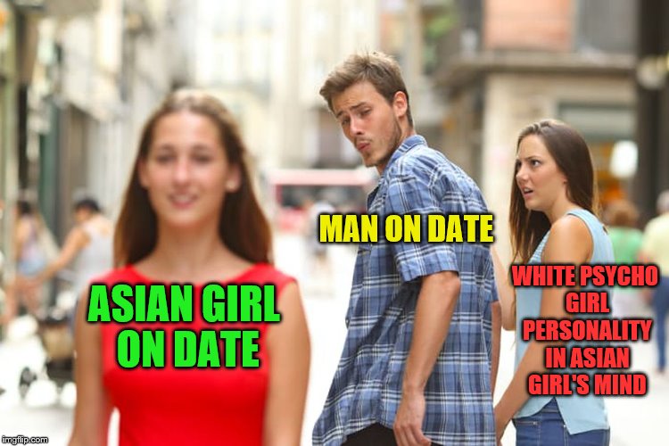 Distracted Boyfriend Meme | ASIAN GIRL ON DATE MAN ON DATE WHITE PSYCHO GIRL PERSONALITY IN ASIAN GIRL'S MIND | image tagged in memes,distracted boyfriend | made w/ Imgflip meme maker