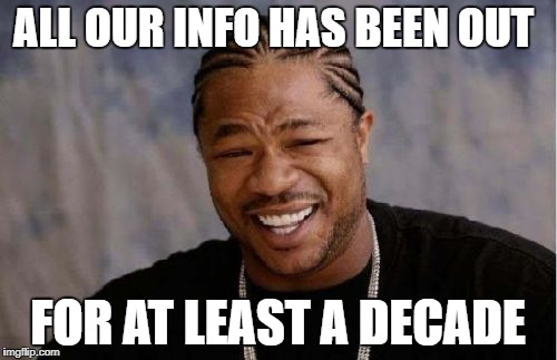 Yo Dawg Heard You Meme | ALL OUR INFO HAS BEEN OUT FOR AT LEAST A DECADE | image tagged in memes,yo dawg heard you | made w/ Imgflip meme maker