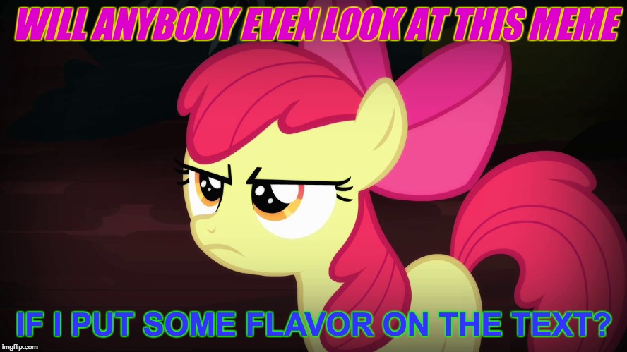 Just messing around with the options on the text box! | WILL ANYBODY EVEN LOOK AT THIS MEME; IF I PUT SOME FLAVOR ON THE TEXT? | image tagged in angry applebloom,memes,text box,ponies | made w/ Imgflip meme maker