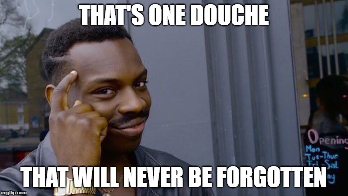Roll Safe Think About It Meme | THAT'S ONE DOUCHE THAT WILL NEVER BE FORGOTTEN | image tagged in memes,roll safe think about it | made w/ Imgflip meme maker