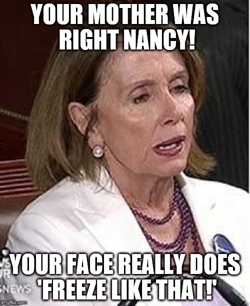 Nancy Pelosi | YOUR MOTHER WAS RIGHT NANCY! YOUR FACE REALLY DOES 'FREEZE LIKE THAT!' | image tagged in nancy pelosi | made w/ Imgflip meme maker