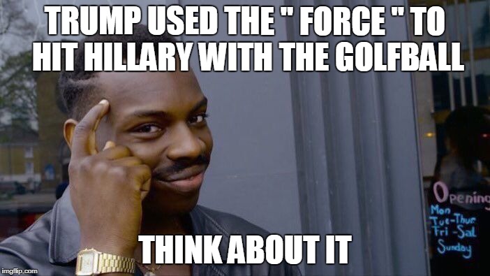 Roll Safe Think About It Meme | TRUMP USED THE " FORCE " TO HIT HILLARY WITH THE GOLFBALL; THINK ABOUT IT | image tagged in memes,roll safe think about it | made w/ Imgflip meme maker