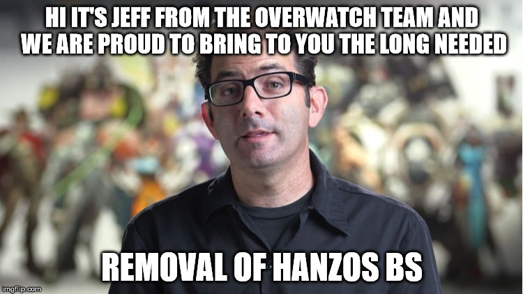 HI IT'S JEFF FROM THE OVERWATCH TEAM AND WE ARE PROUD TO BRING TO YOU THE LONG NEEDED; REMOVAL OF HANZOS BS | made w/ Imgflip meme maker