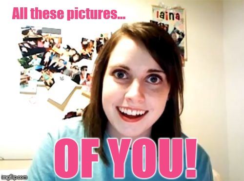 Overly Attached Girlfriend Meme Imgflip