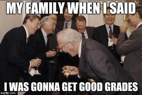 Laughing Men In Suits | MY FAMILY WHEN I SAID; I WAS GONNA GET GOOD GRADES | image tagged in memes,laughing men in suits | made w/ Imgflip meme maker