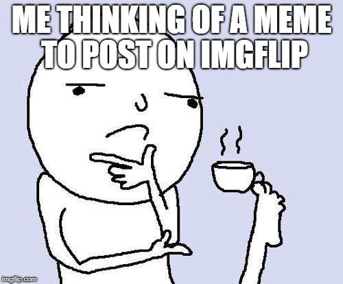 thinking meme | ME THINKING OF A MEME TO POST ON IMGFLIP | image tagged in thinking meme | made w/ Imgflip meme maker