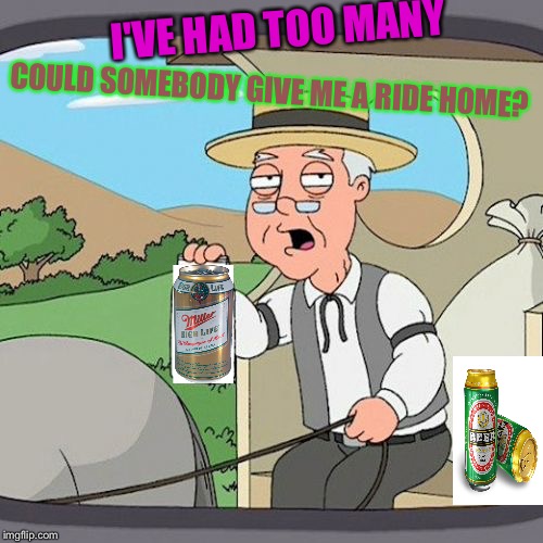 Don't drink and drive a horse and carriage! | I'VE HAD TOO MANY; COULD SOMEBODY GIVE ME A RIDE HOME? | image tagged in memes,pepperidge farm remembers,funny memes,beer | made w/ Imgflip meme maker