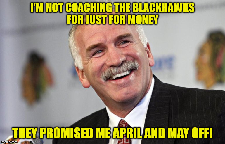 I’M NOT COACHING THE BLACKHAWKS FOR JUST FOR MONEY; THEY PROMISED ME APRIL AND MAY OFF! | image tagged in coach q | made w/ Imgflip meme maker
