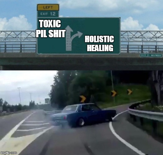 Left Exit 12 Off Ramp Meme | TOXIC PIL SHIT; HOLISTIC HEALING | image tagged in memes,left exit 12 off ramp | made w/ Imgflip meme maker