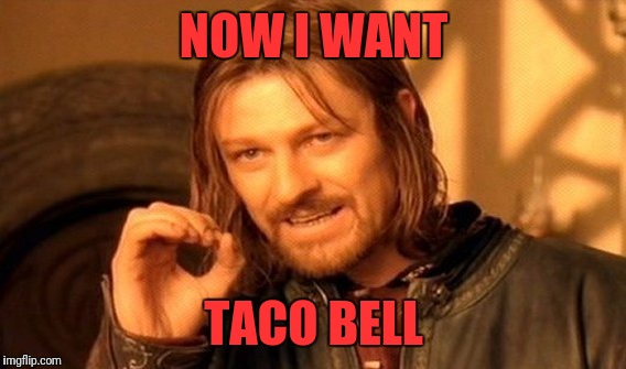 One Does Not Simply Meme | NOW I WANT TACO BELL | image tagged in memes,one does not simply | made w/ Imgflip meme maker