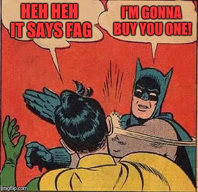 Batman Slapping Robin Meme | HEH HEH IT SAYS F*G I'M GONNA BUY YOU ONE! | image tagged in memes,batman slapping robin | made w/ Imgflip meme maker