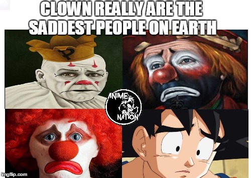 clowns are the saddest people on earth | CLOWN REALLY ARE THE SADDEST PEOPLE ON EARTH | image tagged in memes,x all the y,clowns,sad clown,goku,dragon ball super | made w/ Imgflip meme maker