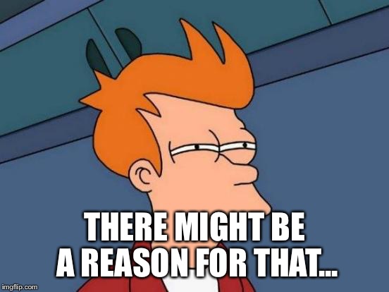 Futurama Fry Meme | THERE MIGHT BE A REASON FOR THAT... | image tagged in memes,futurama fry | made w/ Imgflip meme maker