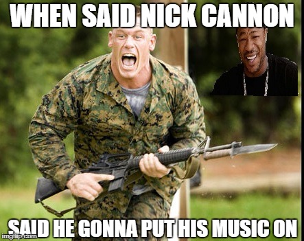 JOHN CENA | WHEN SAID NICK CANNON; SAID HE GONNA PUT HIS MUSIC ON | image tagged in john cena | made w/ Imgflip meme maker