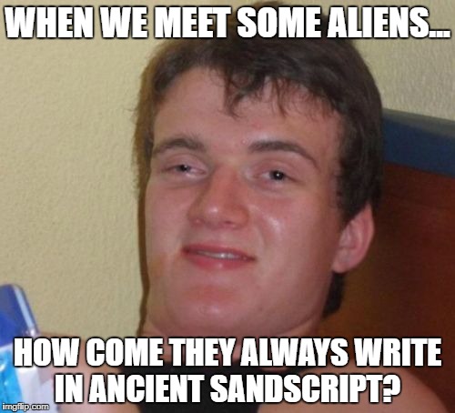 10 Guy Meme | WHEN WE MEET SOME ALIENS... HOW COME THEY ALWAYS WRITE IN ANCIENT SANDSCRIPT? | image tagged in memes,10 guy | made w/ Imgflip meme maker