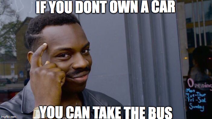 Roll Safe Think About It | IF YOU DONT OWN A CAR; YOU CAN TAKE THE BUS | image tagged in memes,roll safe think about it | made w/ Imgflip meme maker