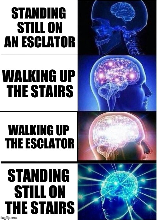 Expanding Brain | STANDING STILL ON AN ESCLATOR; WALKING UP THE STAIRS; WALKING UP THE ESCLATOR; STANDING STILL ON THE STAIRS | image tagged in memes,expanding brain | made w/ Imgflip meme maker