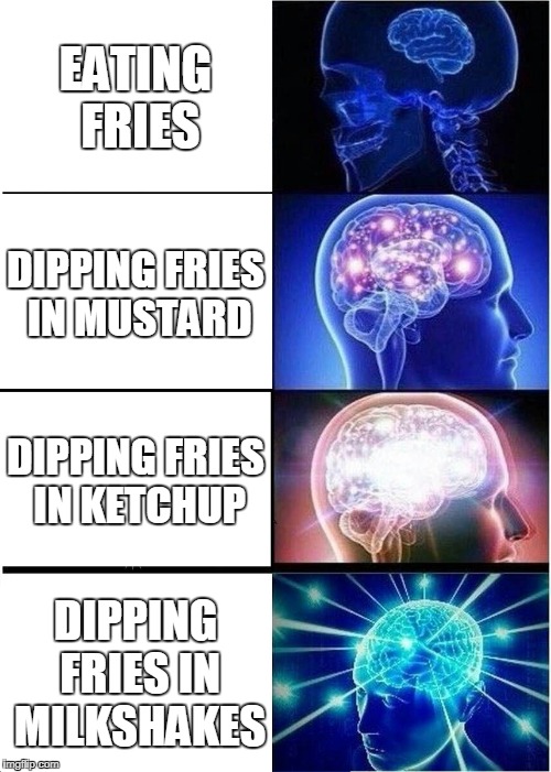 You're Using The Wrong Dip | EATING FRIES; DIPPING FRIES IN MUSTARD; DIPPING FRIES IN KETCHUP; DIPPING FRIES IN MILKSHAKES | image tagged in memes,expanding brain,french fries,ketchup,funny memes,mcdonalds | made w/ Imgflip meme maker