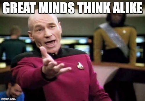 Picard Wtf Meme | GREAT MINDS THINK ALIKE | image tagged in memes,picard wtf | made w/ Imgflip meme maker