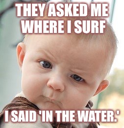Surf break | THEY ASKED ME WHERE I SURF; I SAID 'IN THE WATER.' | image tagged in surfing,waves,surfbreak,surfers | made w/ Imgflip meme maker