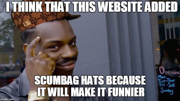 Roll Safe Think About It Meme | I THINK THAT THIS WEBSITE ADDED; SCUMBAG HATS BECAUSE IT WILL MAKE IT FUNNIER | image tagged in memes,roll safe think about it,scumbag | made w/ Imgflip meme maker