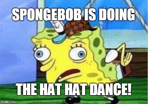 Mocking Spongebob | SPONGEBOB IS DOING; THE HAT HAT DANCE! | image tagged in memes,mocking spongebob,scumbag | made w/ Imgflip meme maker
