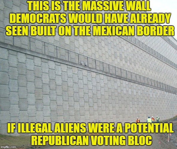 The Obama wall | THIS IS THE MASSIVE WALL DEMOCRATS WOULD HAVE ALREADY SEEN BUILT ON THE MEXICAN BORDER; IF ILLEGAL ALIENS WERE A POTENTIAL REPUBLICAN VOTING BLOC | image tagged in memes,mexico wall,mexico,illegal immigration,democratic party,democrats | made w/ Imgflip meme maker